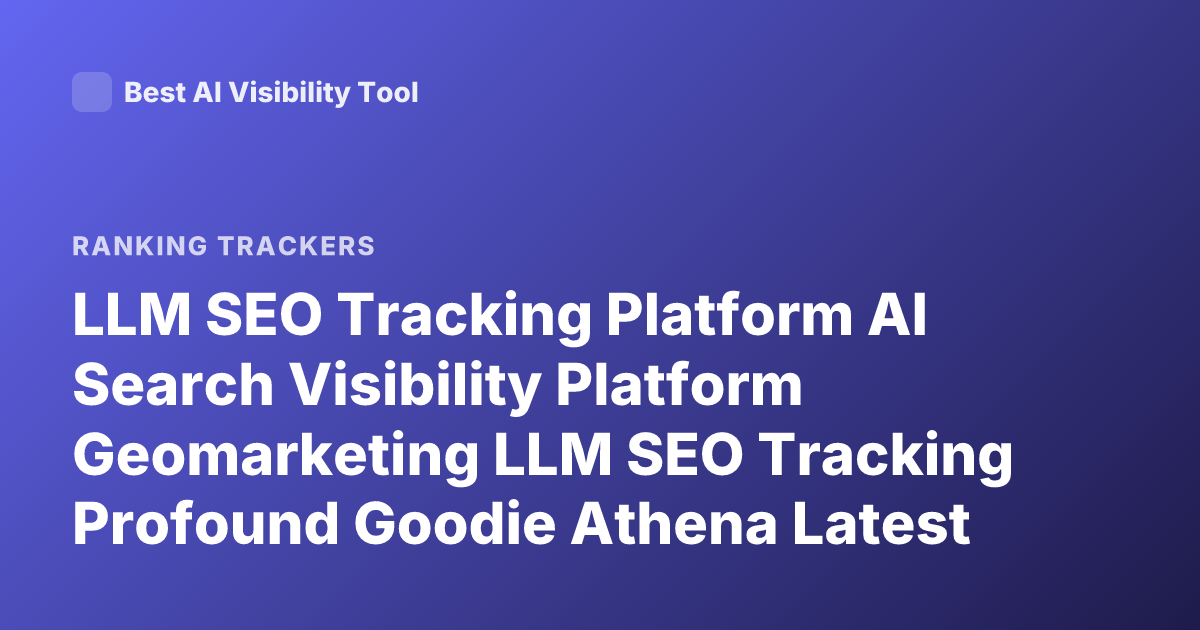 LLM SEO Tracking Platform AI Search Visibility Platform Geomarketing LLM SEO Tracking Profound Goodie Athena Latest