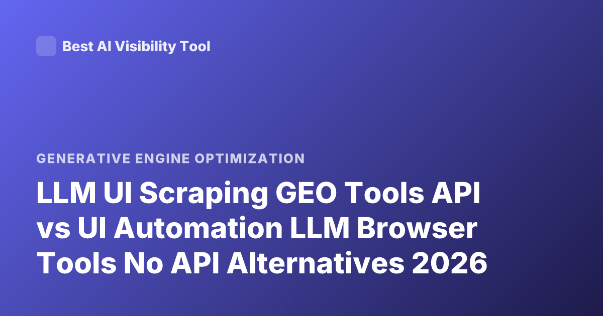 LLM UI Scraping GEO Tools API vs UI Automation LLM Browser Tools No API Alternatives 2026