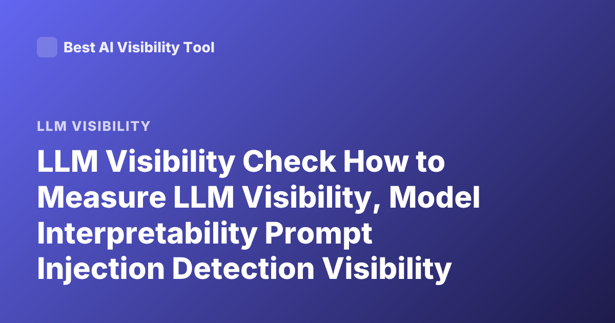 LLM Visibility Check How to Measure LLM Visibility, Model Interpretability Prompt Injection Detection Visibility Metrics