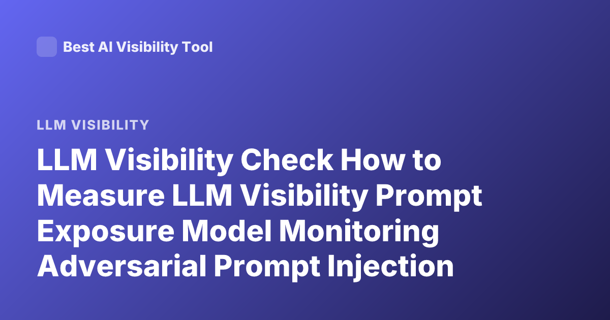 LLM Visibility Check How to Measure LLM Visibility Prompt Exposure Model Monitoring Adversarial Prompt Injection Detection