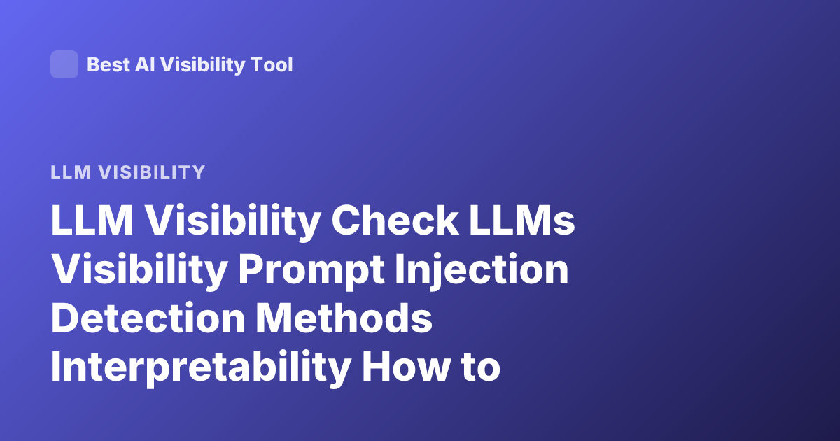 LLM Visibility Check LLMs Visibility Prompt Injection Detection Methods Interpretability How to Evaluate Model Visibility in LLM Systems