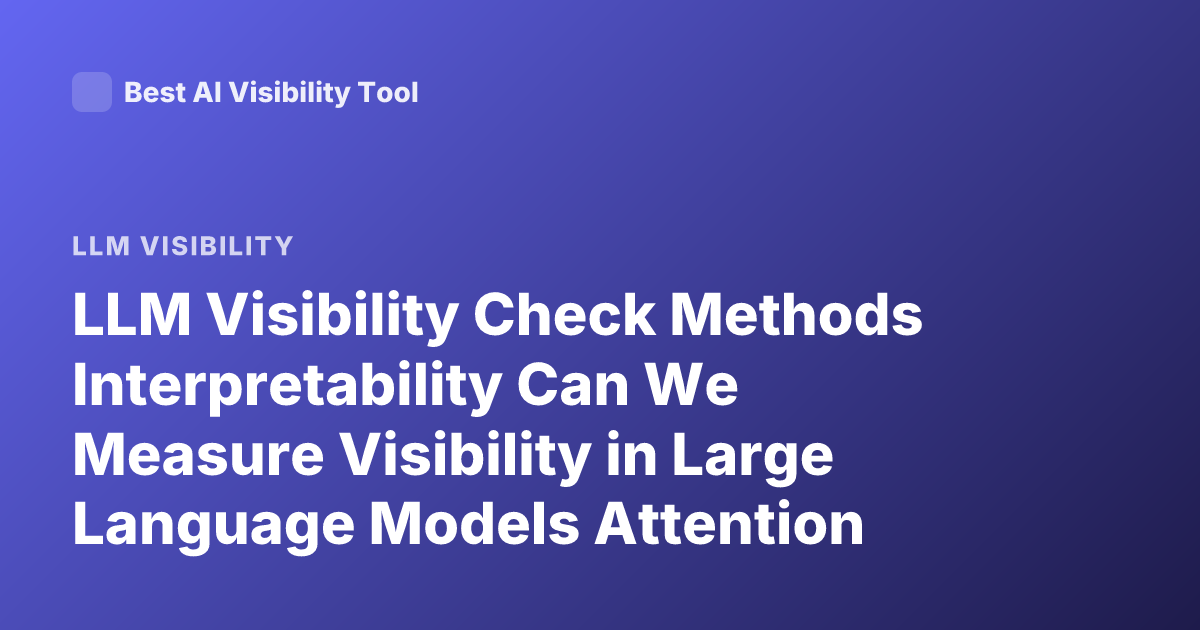LLM Visibility Check Methods Interpretability Can We Measure Visibility in Large Language Models Attention Activation Probing