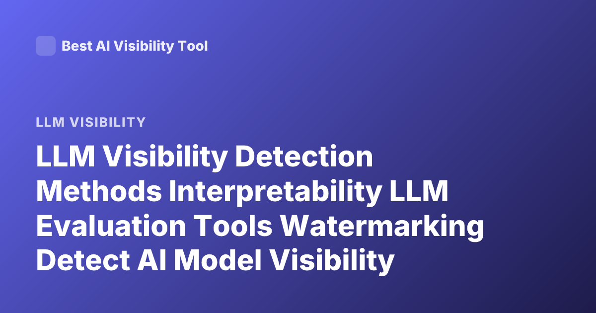 LLM Visibility Detection Methods Interpretability LLM Evaluation Tools Watermarking Detect AI Model Visibility