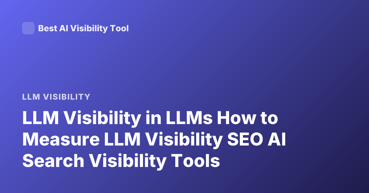 LLM Visibility in LLMs How to Measure LLM Visibility SEO AI Search Visibility Tools
