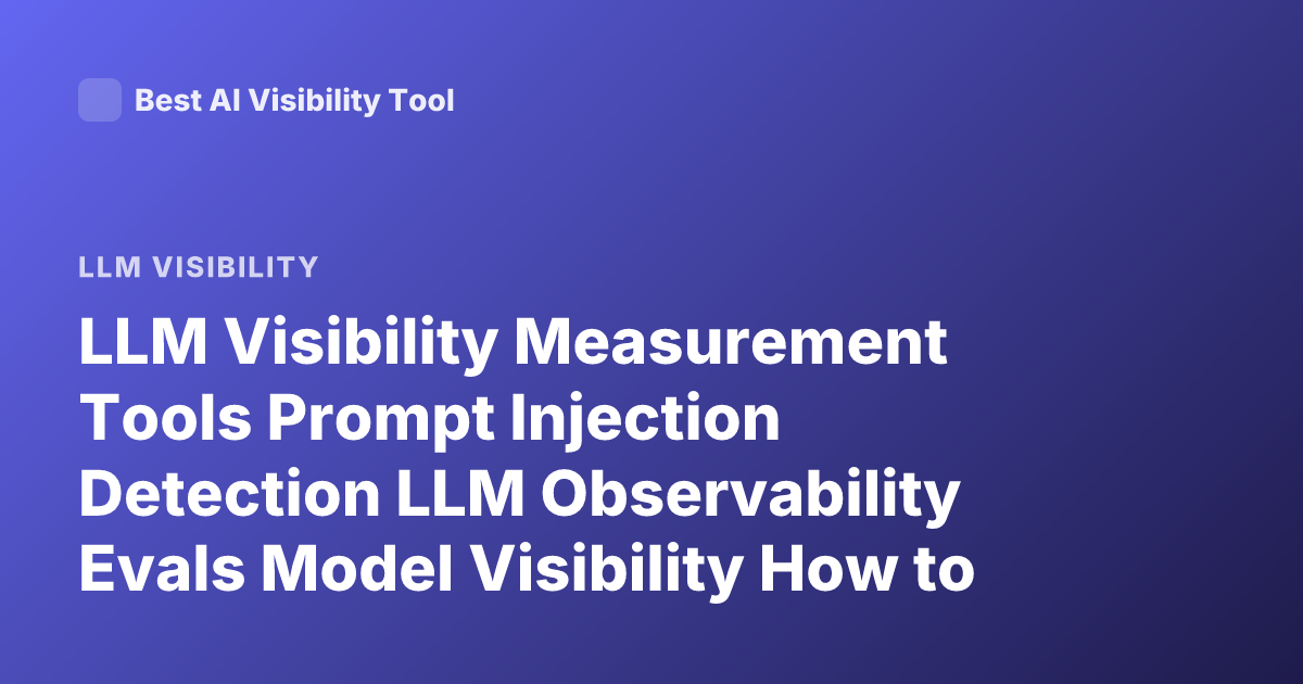 LLM Visibility Measurement Tools Prompt Injection Detection LLM Observability Evals Model Visibility How to Check