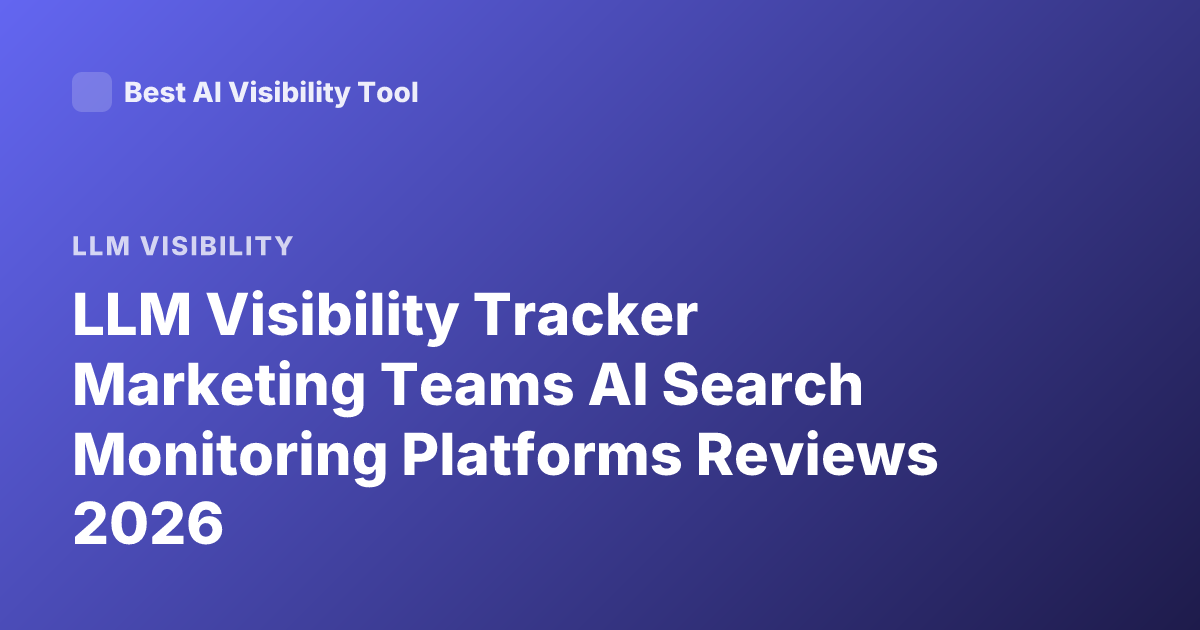 LLM Visibility Tracker Marketing Teams AI Search Monitoring Platforms Reviews 2026