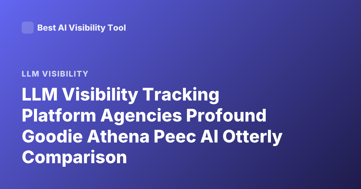 LLM Visibility Tracking Platform Agencies Profound Goodie Athena Peec AI Otterly Comparison