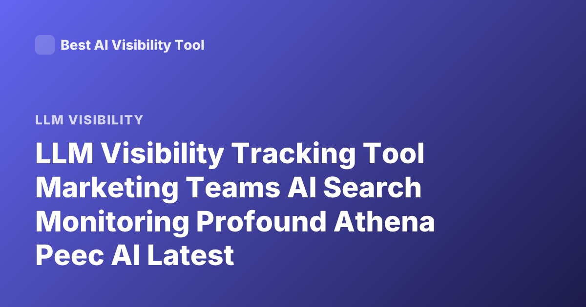 LLM Visibility Tracking Tool Marketing Teams AI Search Monitoring Profound Athena Peec AI Latest