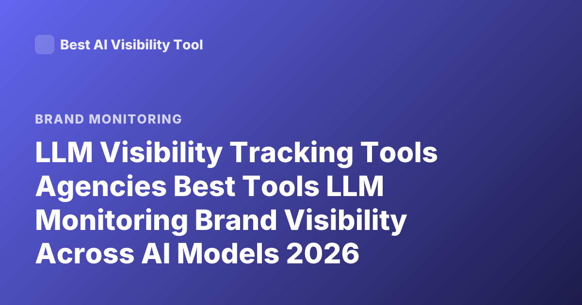 LLM Visibility Tracking Tools Agencies Best Tools LLM Monitoring Brand Visibility Across AI Models 2026