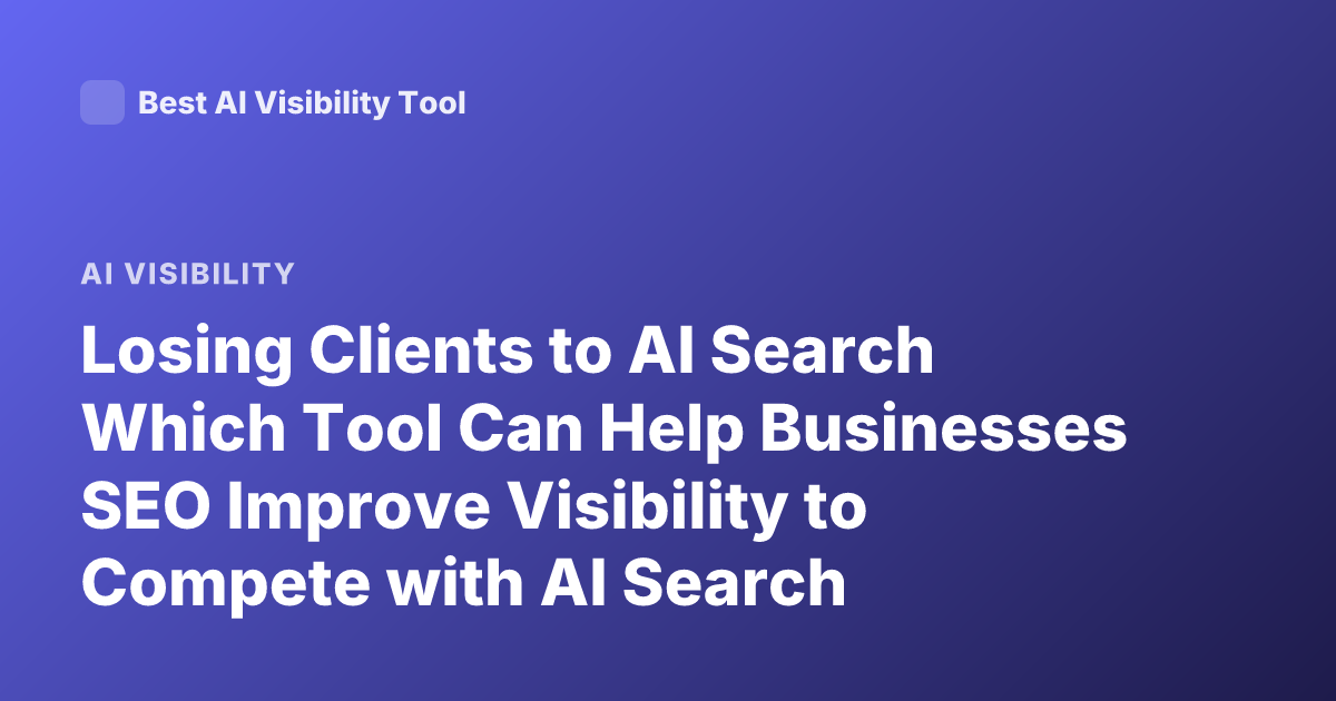 Losing Clients to AI Search Which Tool Can Help Businesses SEO Improve Visibility to Compete with AI Search