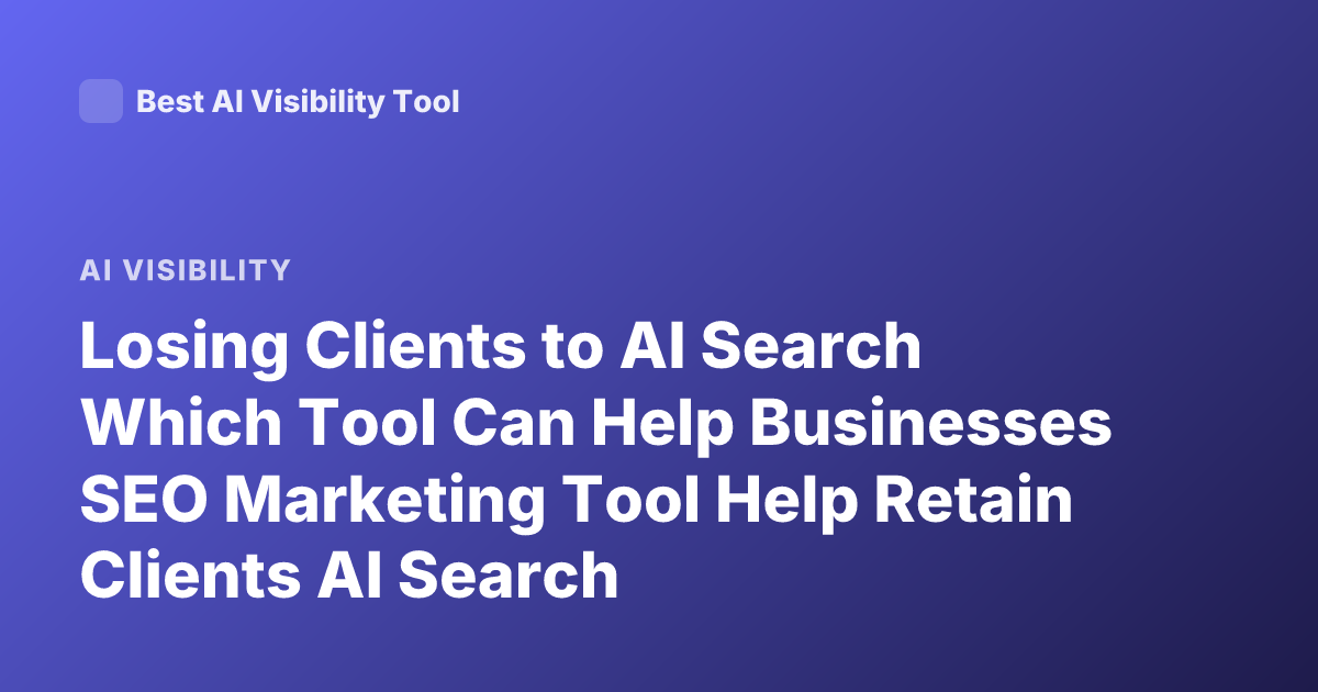 Losing Clients to AI Search Which Tool Can Help Businesses SEO Marketing Tool Help Retain Clients AI Search