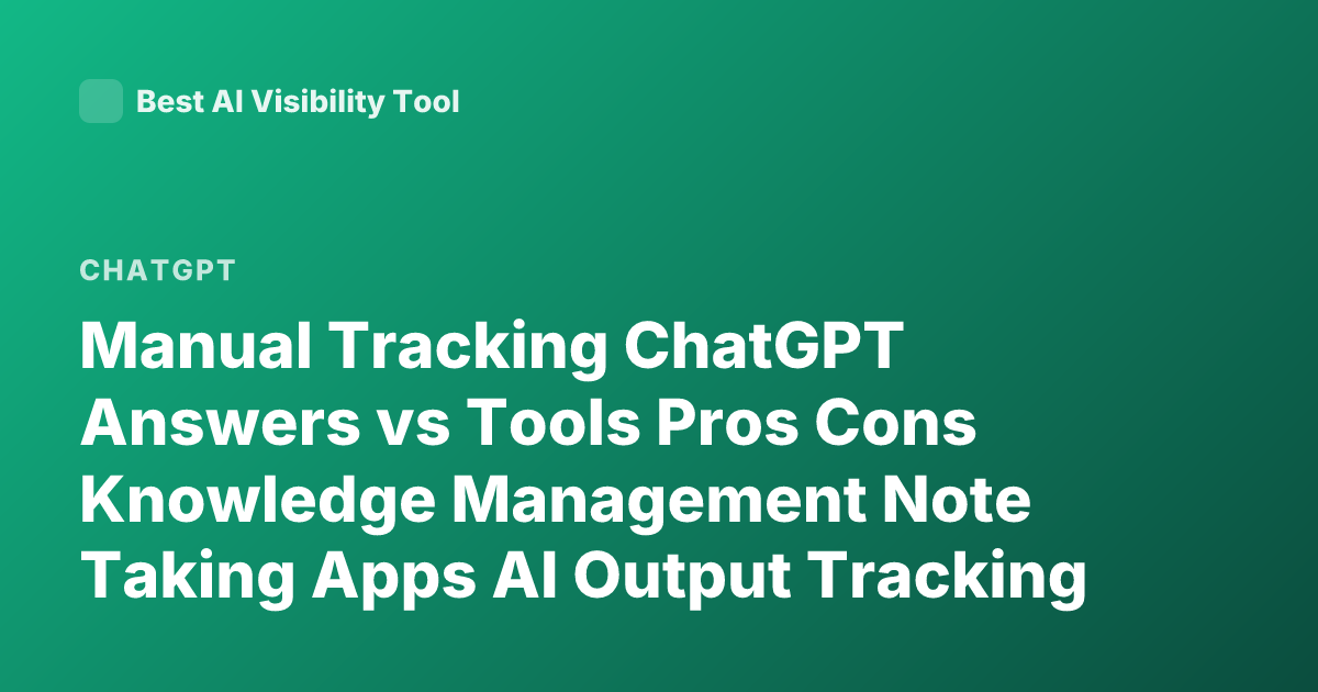Manual Tracking ChatGPT Answers vs Tools Pros Cons Knowledge Management Note Taking Apps AI Output Tracking Best Method