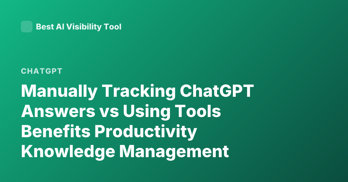 Manually Tracking ChatGPT Answers vs Using Tools Benefits Productivity Knowledge Management