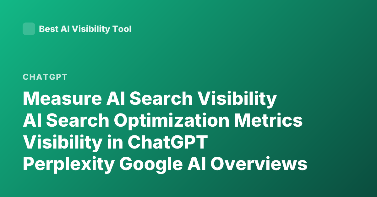 Measure AI Search Visibility AI Search Optimization Metrics Visibility in ChatGPT Perplexity Google AI Overviews
