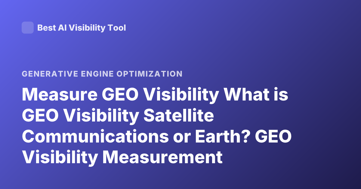 Measure GEO Visibility What is GEO Visibility Satellite Communications or Earth? GEO Visibility Measurement
