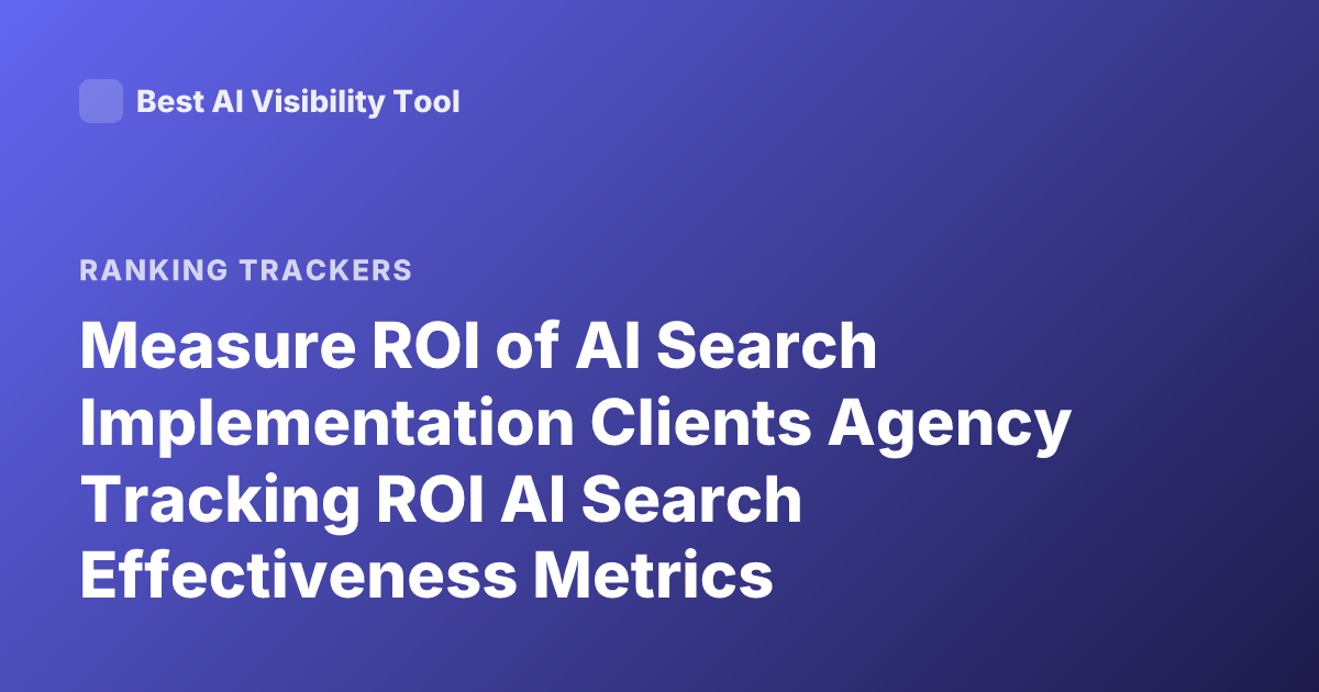 Measure ROI of AI Search Implementation Clients Agency Tracking ROI AI Search Effectiveness Metrics