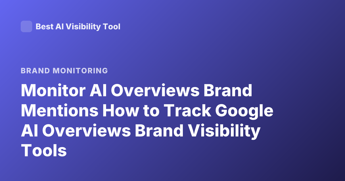 Monitor AI Overviews Brand Mentions How to Track Google AI Overviews Brand Visibility Tools