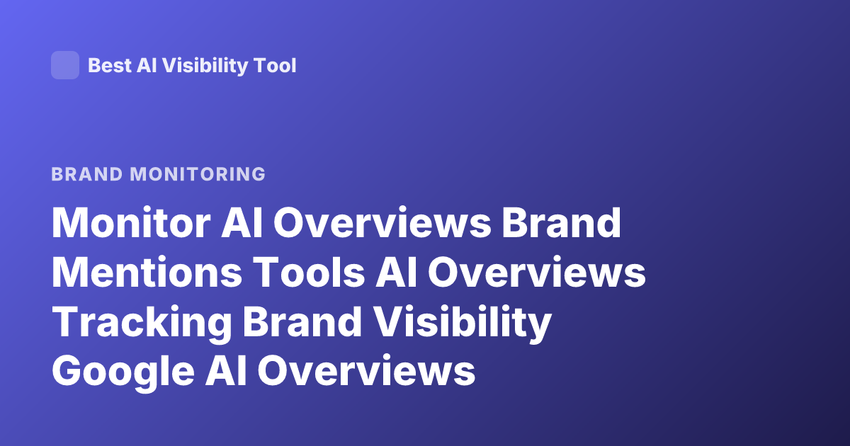 Monitor AI Overviews Brand Mentions Tools AI Overviews Tracking Brand Visibility Google AI Overviews