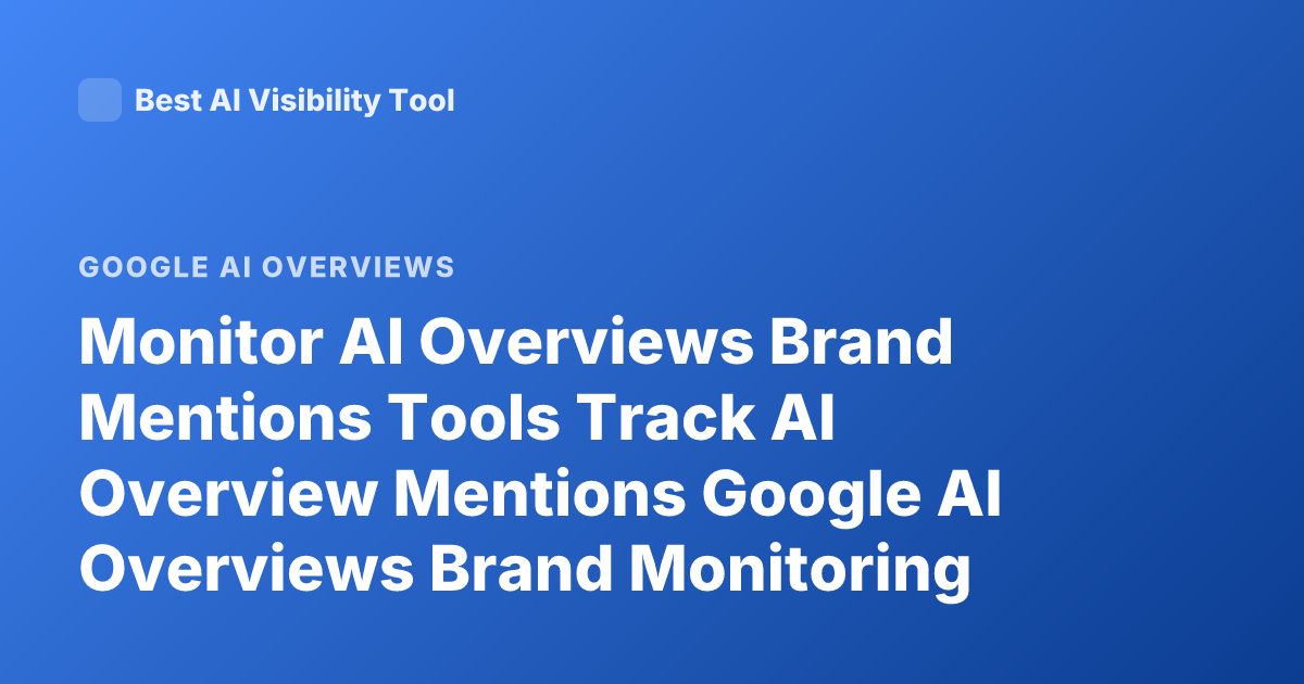Monitor AI Overviews Brand Mentions Tools Track AI Overview Mentions Google AI Overviews Brand Monitoring
