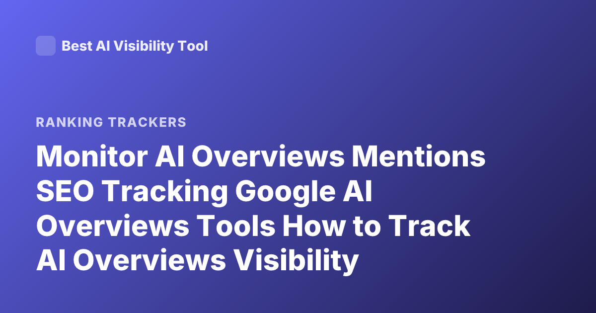 Monitor AI Overviews Mentions SEO Tracking Google AI Overviews Tools How to Track AI Overviews Visibility