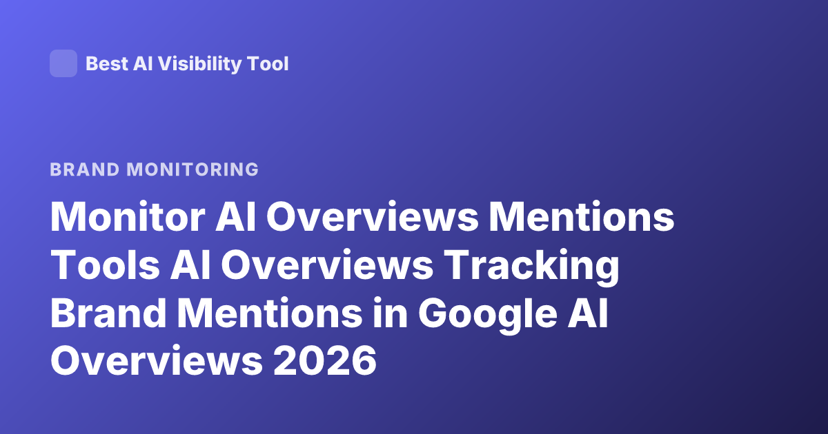 Monitor AI Overviews Mentions Tools AI Overviews Tracking Brand Mentions in Google AI Overviews 2026