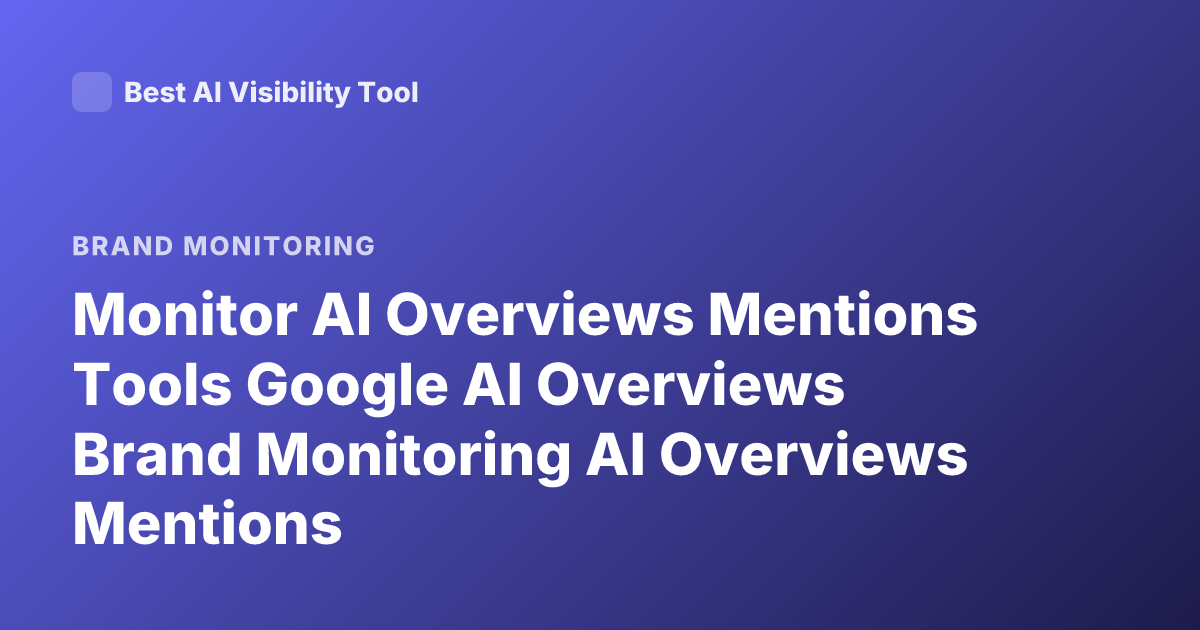 Monitor AI Overviews Mentions Tools Google AI Overviews Brand Monitoring AI Overviews Mentions