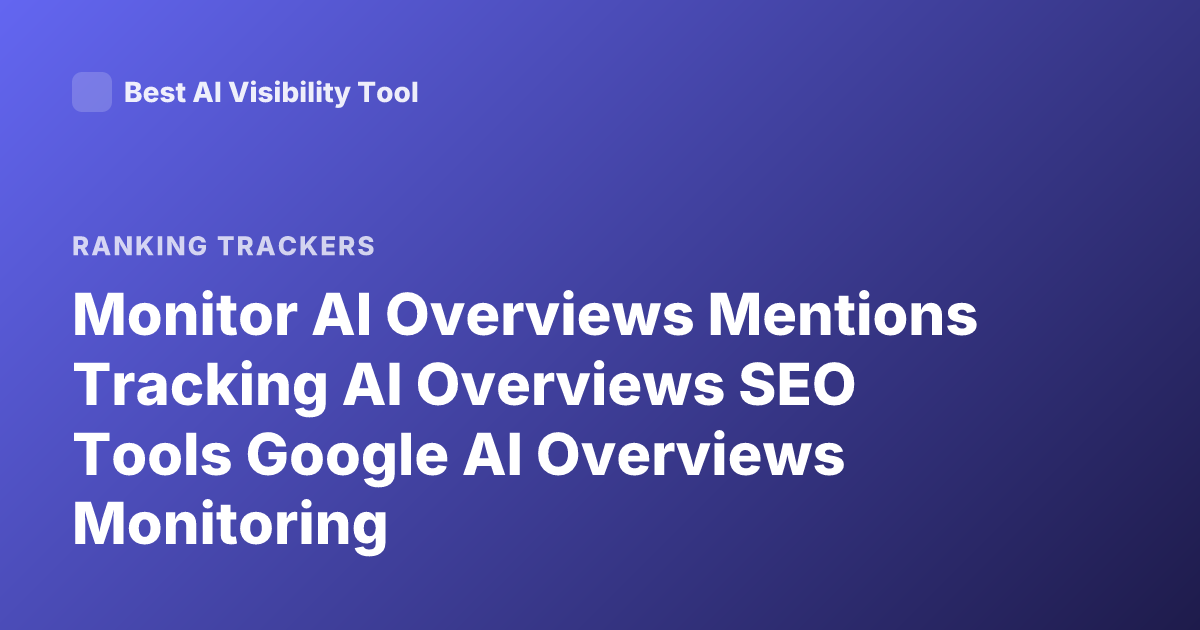 Monitor AI Overviews Mentions Tracking AI Overviews SEO Tools Google AI Overviews Monitoring