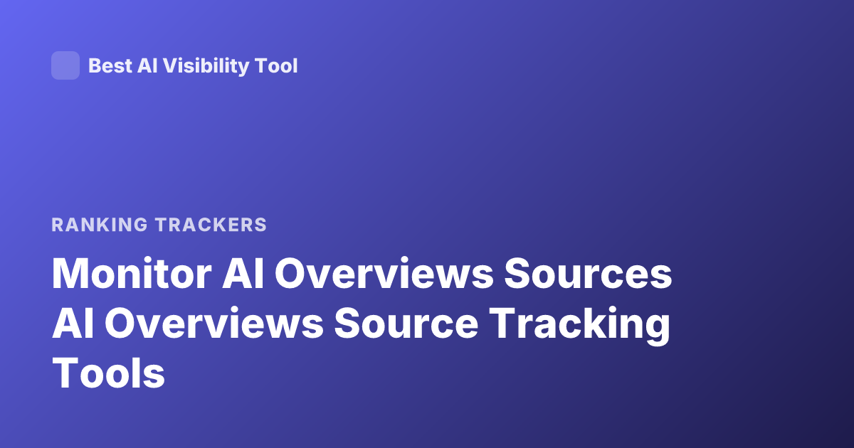 Monitor AI Overviews Sources AI Overviews Source Tracking Tools