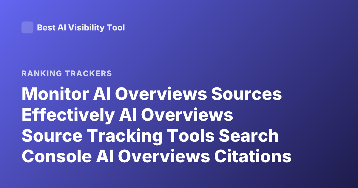 Monitor AI Overviews Sources Effectively AI Overviews Source Tracking Tools Search Console AI Overviews Citations