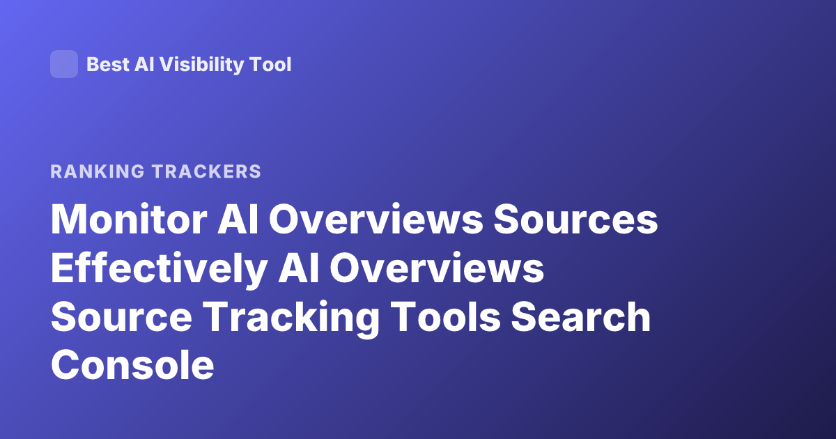 Monitor AI Overviews Sources Effectively AI Overviews Source Tracking Tools Search Console