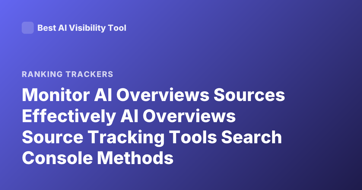 Monitor AI Overviews Sources Effectively AI Overviews Source Tracking Tools Search Console Methods