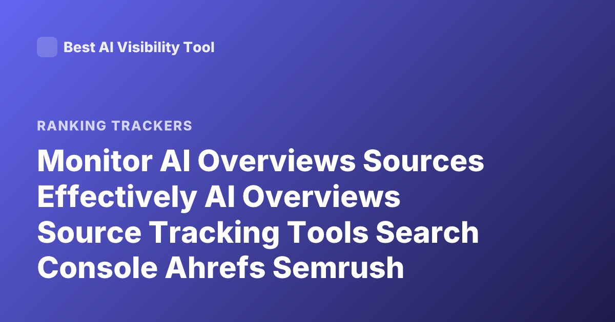 Monitor AI Overviews Sources Effectively AI Overviews Source Tracking Tools Search Console Ahrefs Semrush