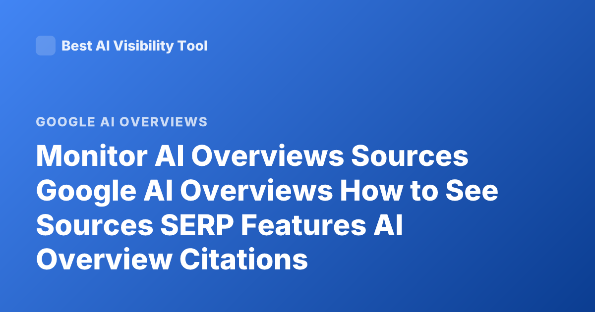Monitor AI Overviews Sources Google AI Overviews How to See Sources SERP Features AI Overview Citations