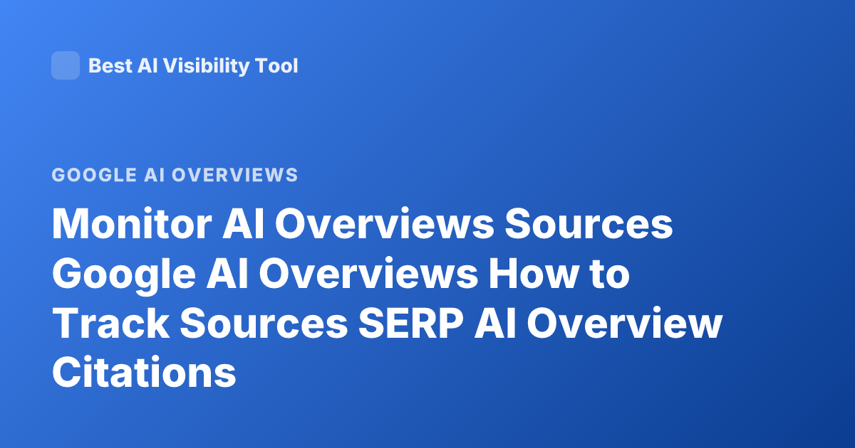 Monitor AI Overviews Sources Google AI Overviews How to Track Sources SERP AI Overview Citations