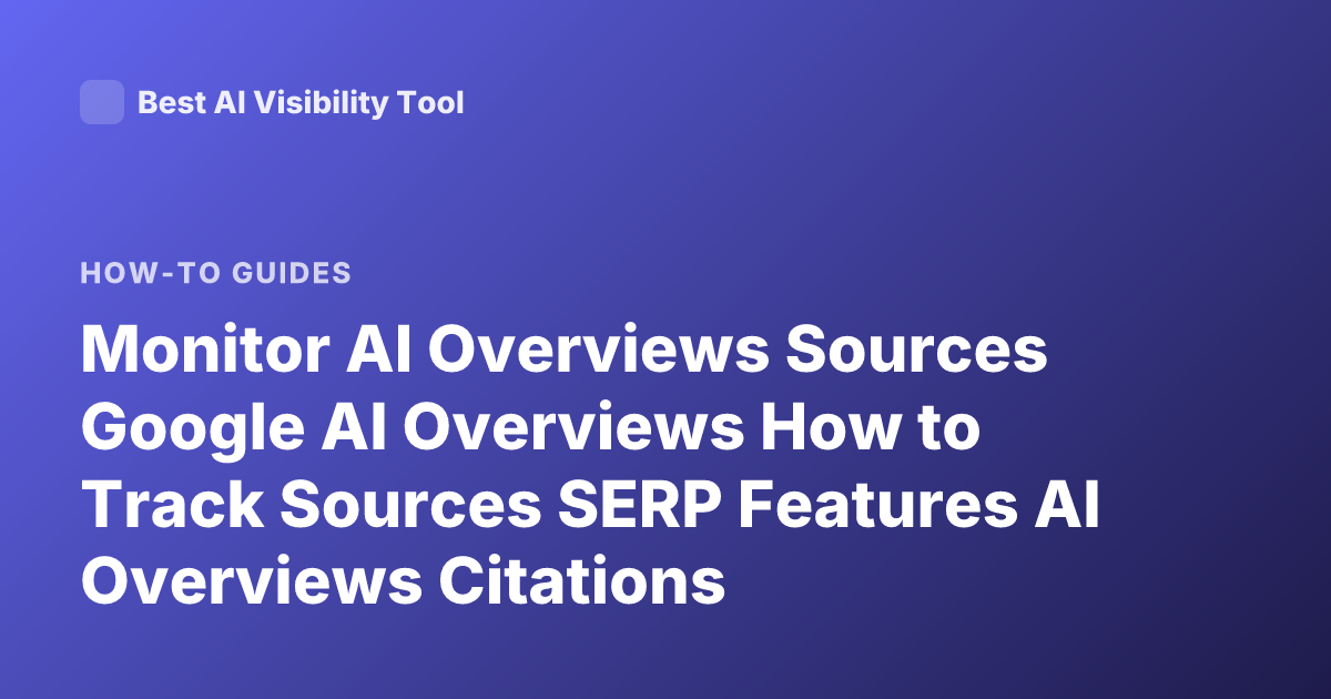 Monitor AI Overviews Sources Google AI Overviews How to Track Sources SERP Features AI Overviews Citations