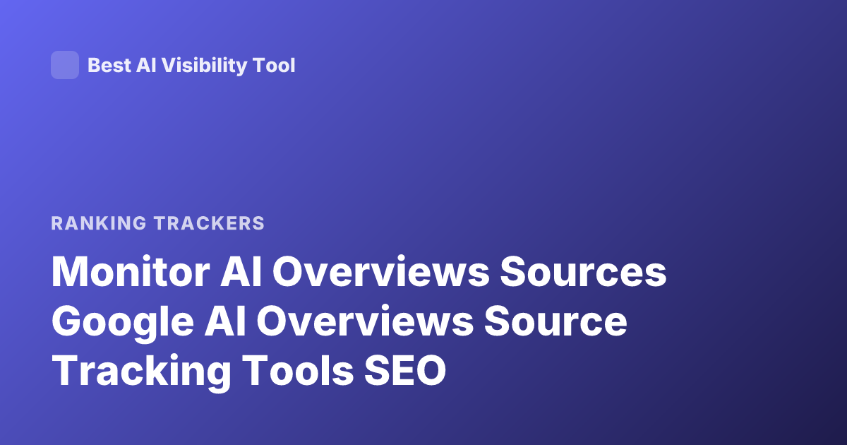 Monitor AI Overviews Sources Google AI Overviews Source Tracking Tools SEO