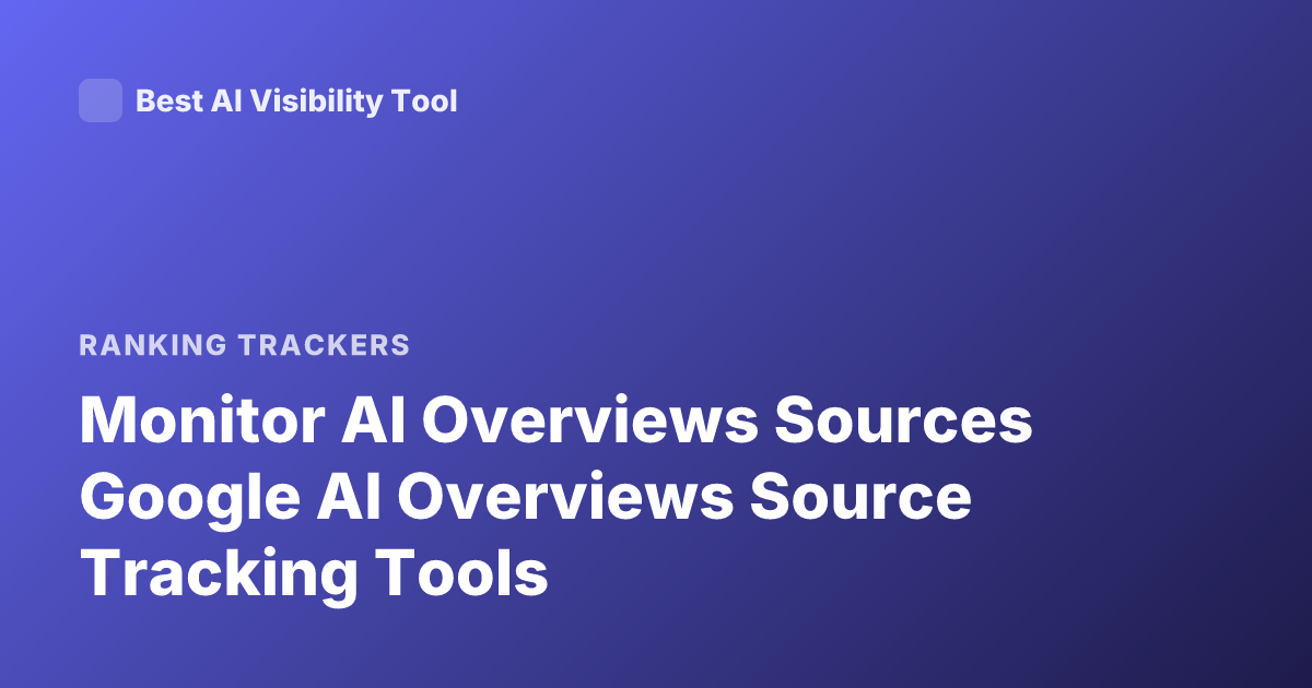 Monitor AI Overviews Sources Google AI Overviews Source Tracking Tools