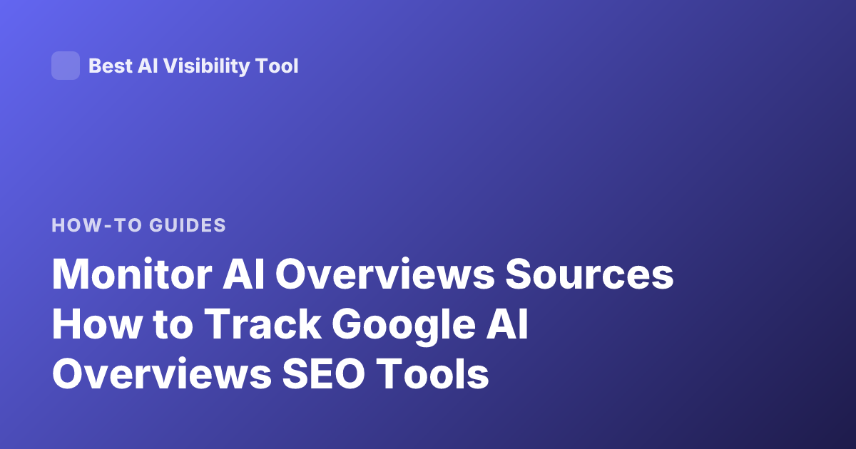 Monitor AI Overviews Sources How to Track Google AI Overviews SEO Tools