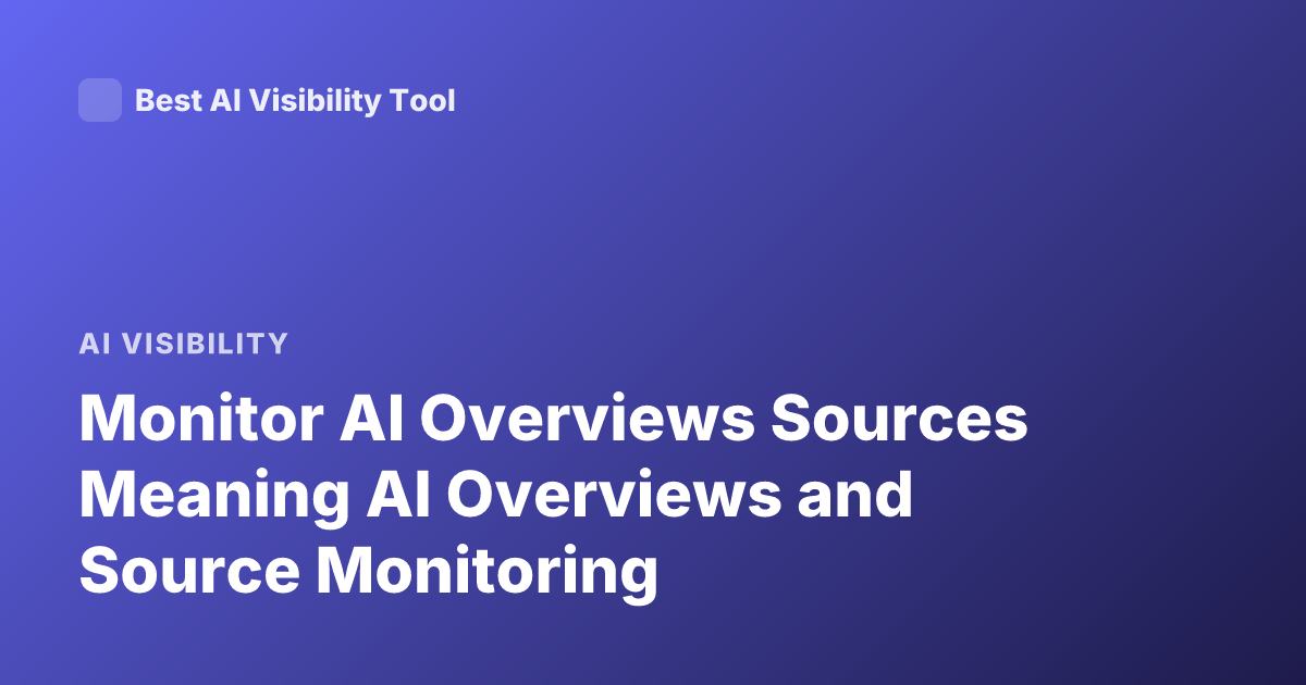 Monitor AI Overviews Sources Meaning AI Overviews and Source Monitoring