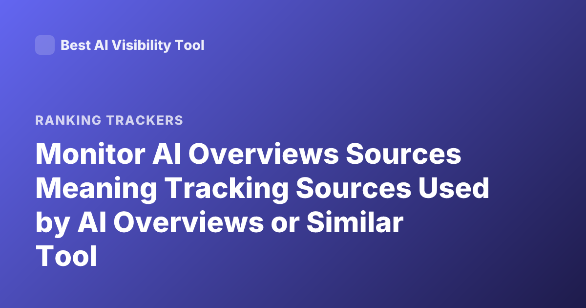 Monitor AI Overviews Sources Meaning Tracking Sources Used by AI Overviews or Similar Tool