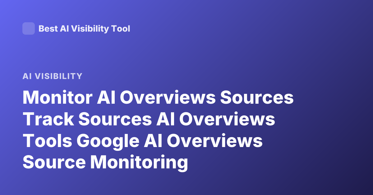 Monitor AI Overviews Sources Track Sources AI Overviews Tools Google AI Overviews Source Monitoring
