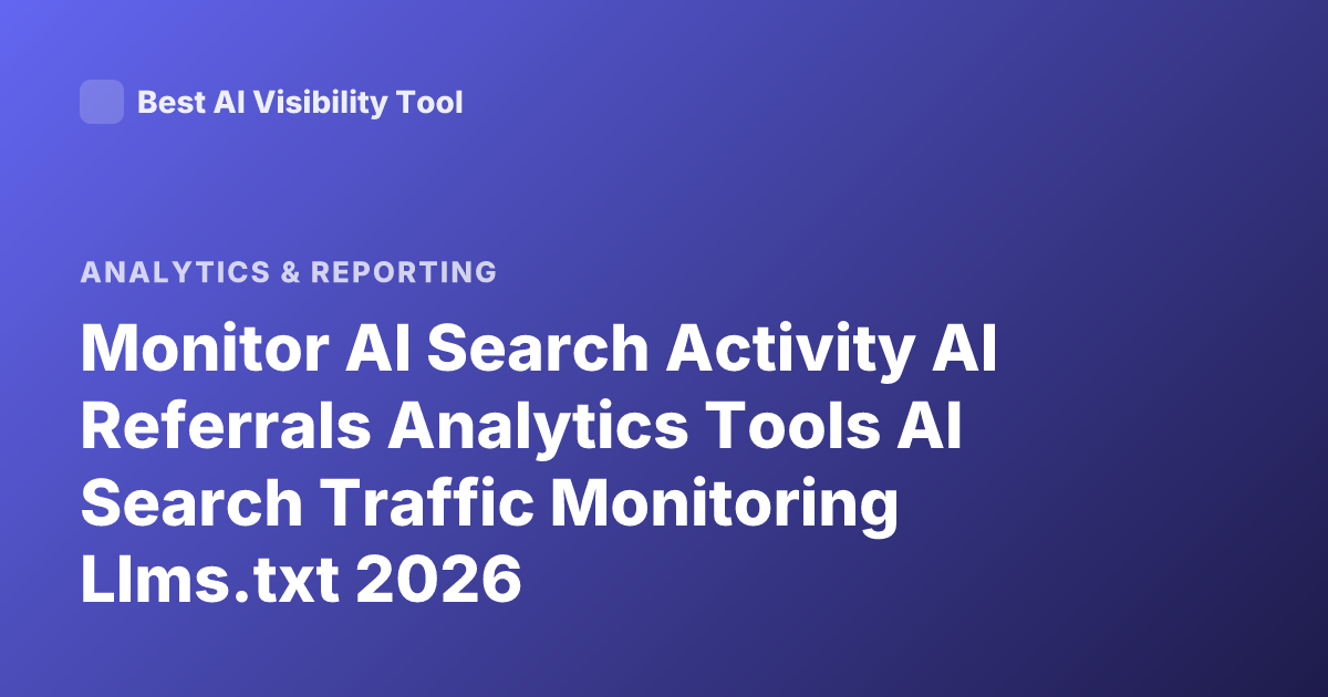Monitor AI Search Activity AI Referrals Analytics Tools AI Search Traffic Monitoring Llms.txt 2026