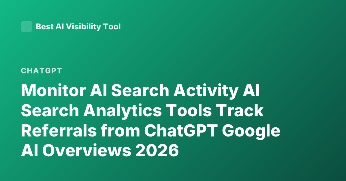 Monitor AI Search Activity AI Search Analytics Tools Track Referrals from ChatGPT Google AI Overviews 2026