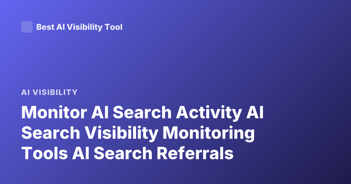 Monitor AI Search Activity AI Search Visibility Monitoring Tools AI Search Referrals