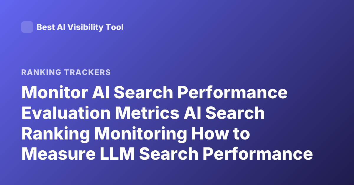 Monitor AI Search Performance Evaluation Metrics AI Search Ranking Monitoring How to Measure LLM Search Performance Over Time