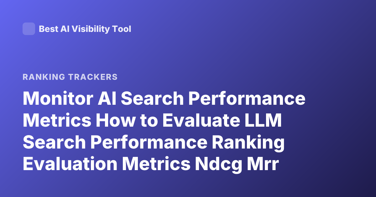 Monitor AI Search Performance Metrics How to Evaluate LLM Search Performance Ranking Evaluation Metrics Ndcg Mrr Recall AI Search Evaluation