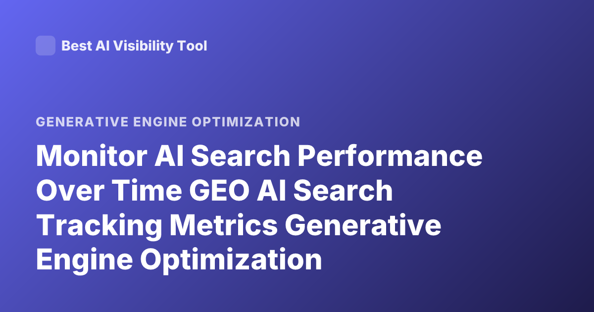 Monitor AI Search Performance Over Time GEO AI Search Tracking Metrics Generative Engine Optimization