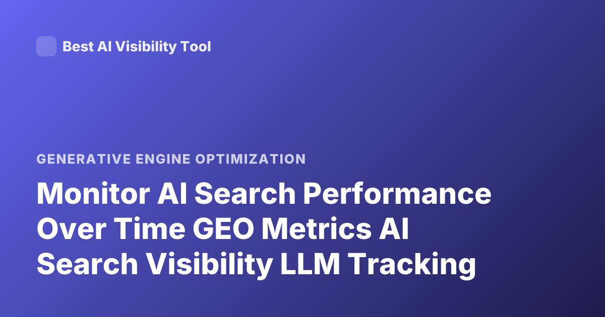Monitor AI Search Performance Over Time GEO Metrics AI Search Visibility LLM Tracking