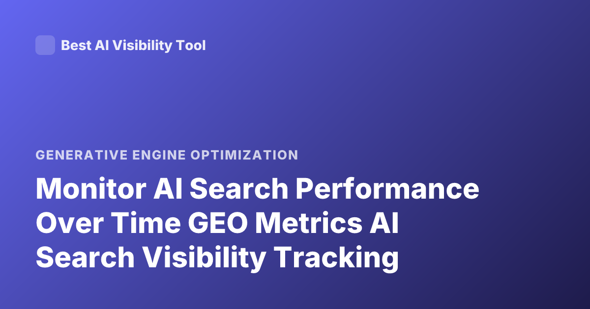 Monitor AI Search Performance Over Time GEO Metrics AI Search Visibility Tracking