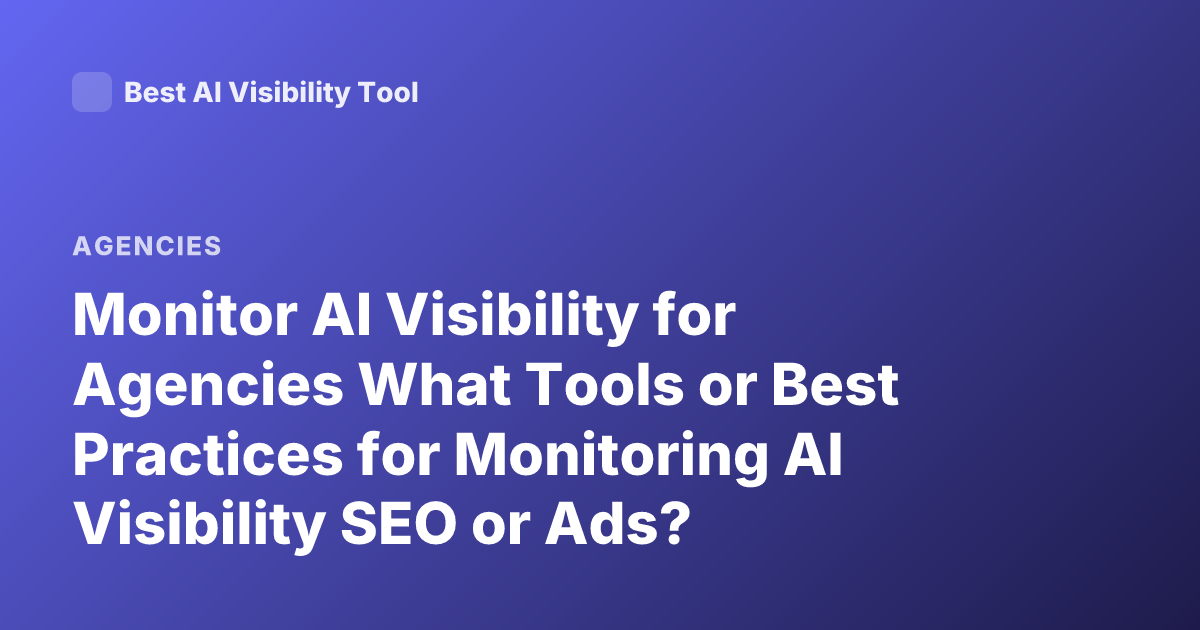 Monitor AI Visibility for Agencies What Tools or Best Practices for Monitoring AI Visibility SEO or Ads?